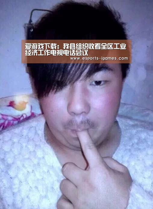 爱游戏下载:我县组织收看全区工业经济工作电视电话会议(图2) 爱游戏下载