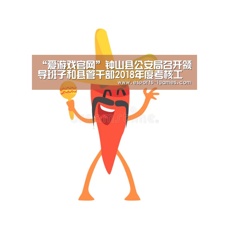 “爱游戏官网”钟山县公安局召开领导班子和县管干部2018年度考核工作会议(图1) 爱游戏下载