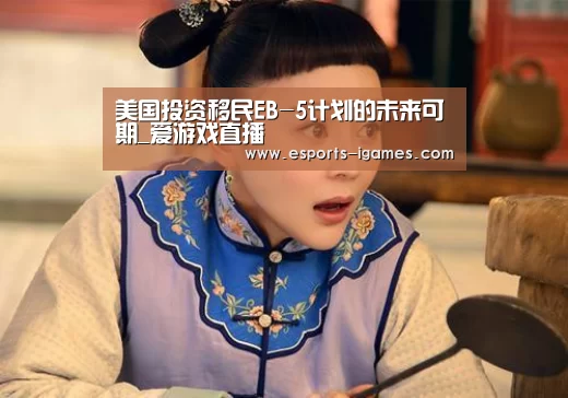 美国投资移民EB-5计划的未来可期_爱游戏直播(图2) APP入口