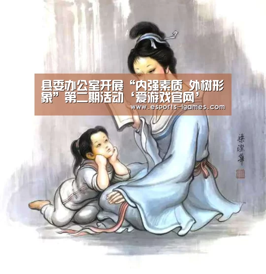 县委办公室开展“内强素质 外树形象”第二期活动‘爱游戏官网’(图1) 爱游戏下载