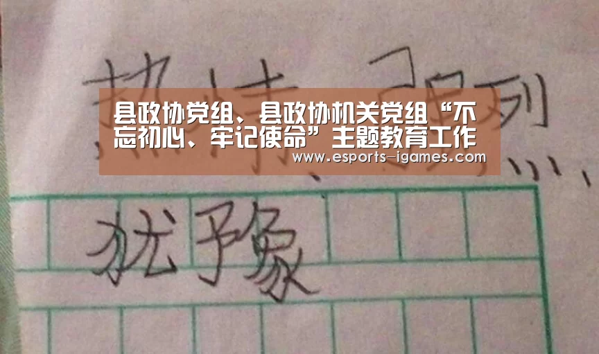 县政协党组、县政协机关党组“不忘初心、牢记使命”主题教育工作会议召开:爱游戏官网(图3) 爱游戏下载