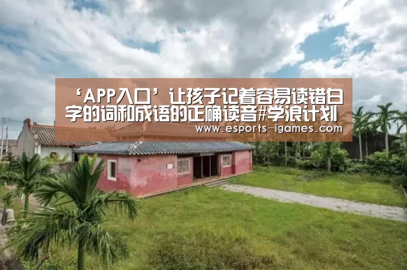 ‘APP入口’让孩子记着容易读错白字的词和成语的正确读音#学浪计划#(图2) APP入口